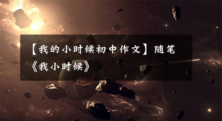 【我的小时候初中作文】随笔《我小时候》