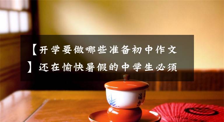 【开学要做哪些准备初中作文】还在愉快暑假的中学生必须下定决心,在开学前做好准备工作。