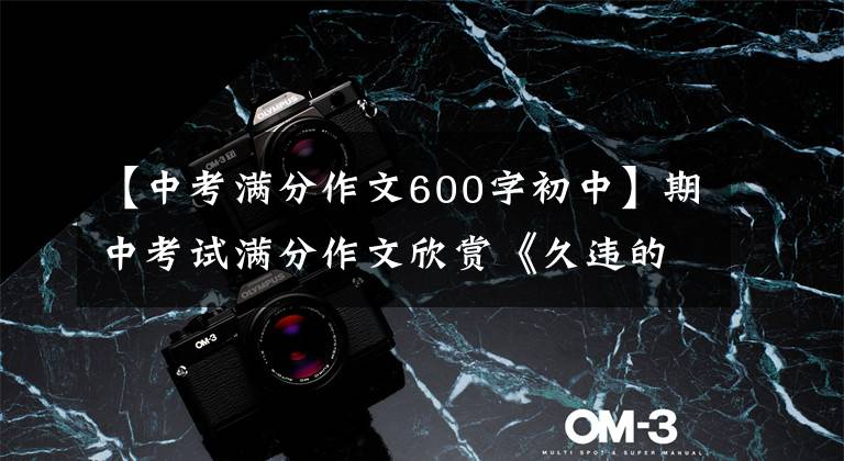 【中考满分作文600字初中】期中考试满分作文欣赏《久违的美好》 《最美的声音》