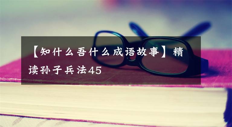 【知什么吾什么成语故事】精读孙子兵法45