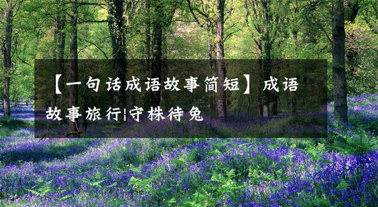 【一句话成语故事简短】成语故事旅行|守株待兔