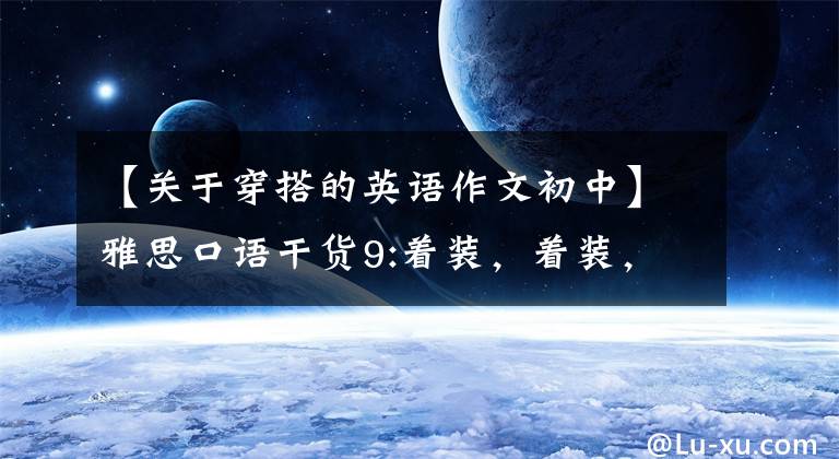 【关于穿搭的英语作文初中】雅思口语干货9:着装,着装,这个话题。