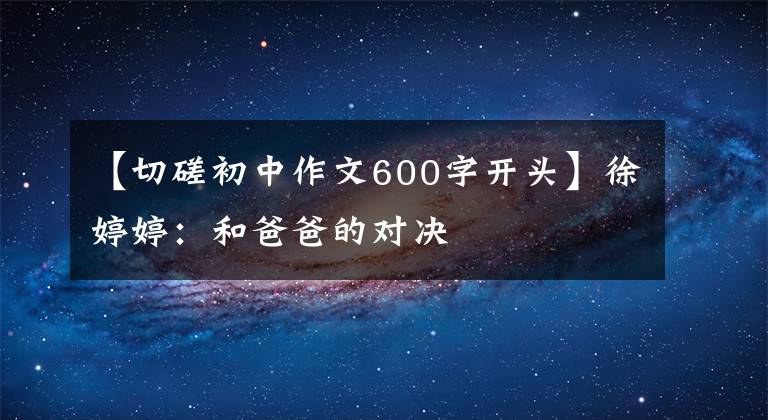 【切磋初中作文600字开头】徐婷婷:和爸爸的对决