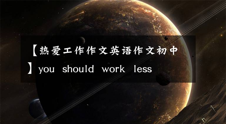 【热爱工作作文英语作文初中】you  should  work  less  and  spend  more  time  on  hobbies工作和爱好