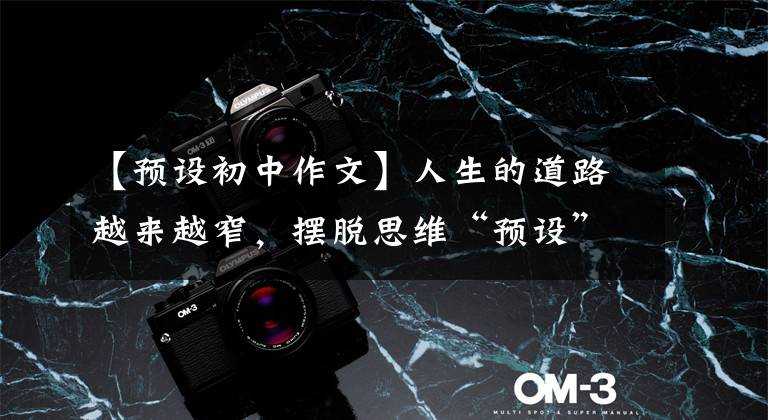 【预设初中作文】人生的道路越来越窄，摆脱思维“预设”是成长的必由之路