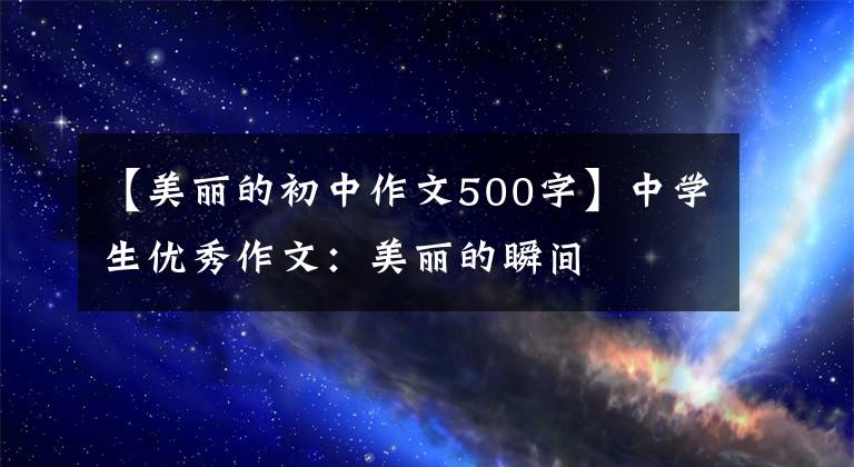 【美丽的初中作文500字】中学生优秀作文:美丽的瞬间