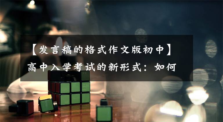 【发言稿的格式作文版初中】高中入学考试的新形式:如何写演讲稿