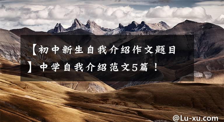 【初中新生自我介绍作文题目】中学自我介绍范文5篇!