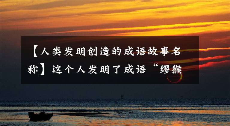 【人类发明创造的成语故事名称】这个人发明了成语“缪猴王冠”,暴露了项羽最大的弱点,到死都不理解项羽。