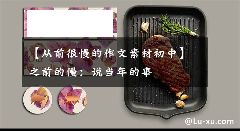 【从前很慢的作文素材初中】之前的慢:说当年的事