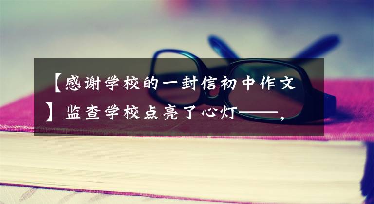 【感谢学校的一封信初中作文】监查学校点亮了心灯——,并透露了一封给阜阳市绿城中学一年级老师的信。