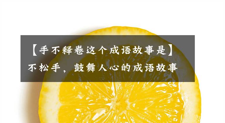 【手不释卷这个成语故事是】不松手,鼓舞人心的成语故事