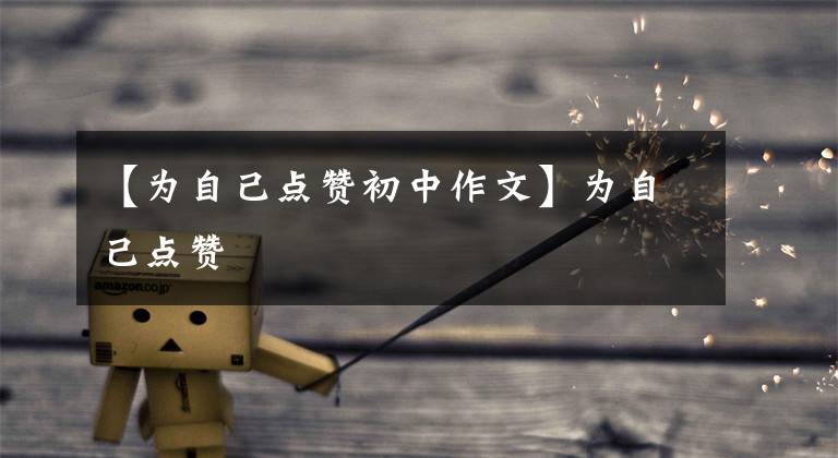 【为自己点赞初中作文】为自己点赞