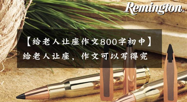 【给老人让座作文800字初中】给老人让座,作文可以写得完全不同