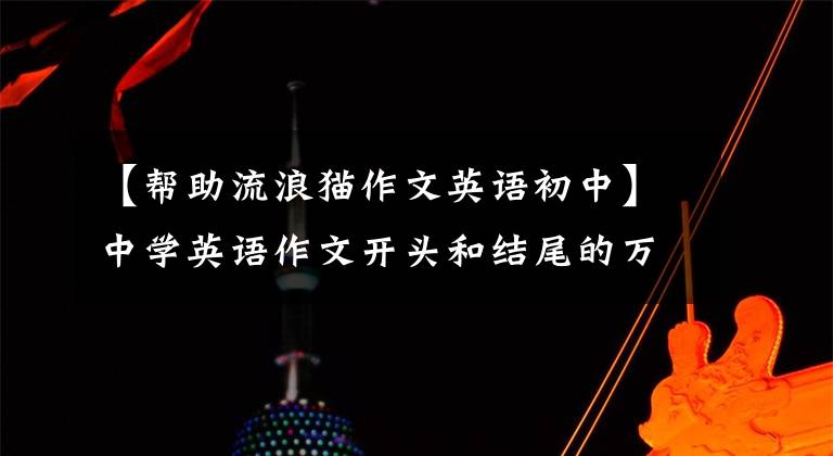 【帮助流浪猫作文英语初中】中学英语作文开头和结尾的万能公式“附加100句常用谚语”！