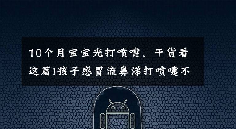 10个月宝宝光打喷嚏,干货看这篇!孩子感冒流鼻涕打喷嚏不停?4种方法可治疗这种病
