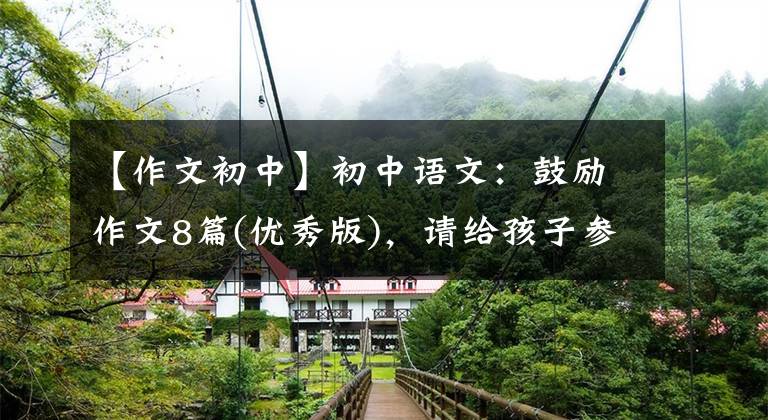【作文初中】初中语文：鼓励作文8篇(优秀版)，请给孩子参考。