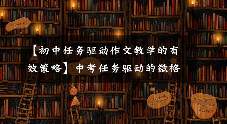 【初中任务驱动作文教学的有效策略】中考任务驱动的微格写作解题策略分析
