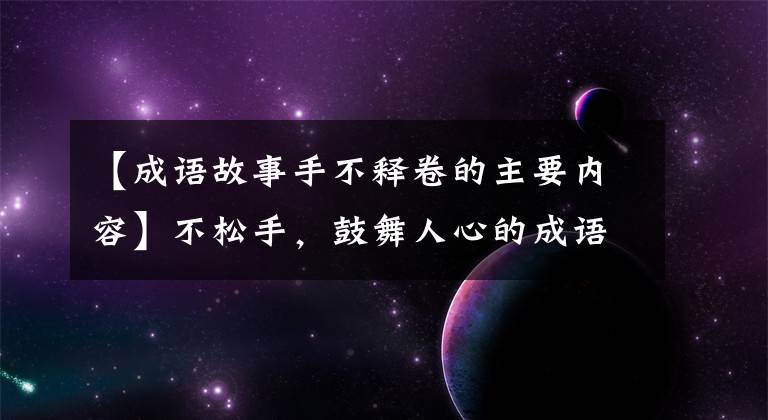 【成语故事手不释卷的主要内容】不松手,鼓舞人心的成语故事