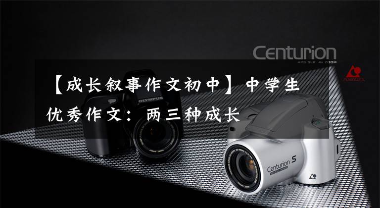 【成长叙事作文初中】中学生优秀作文:两三种成长