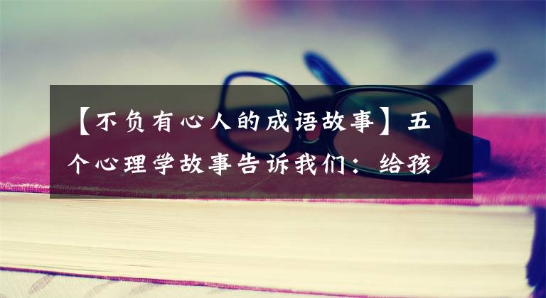 【不负有心人的成语故事】五个心理学故事告诉我们:给孩子制定规则,不惩罚孩子,就没有进步。