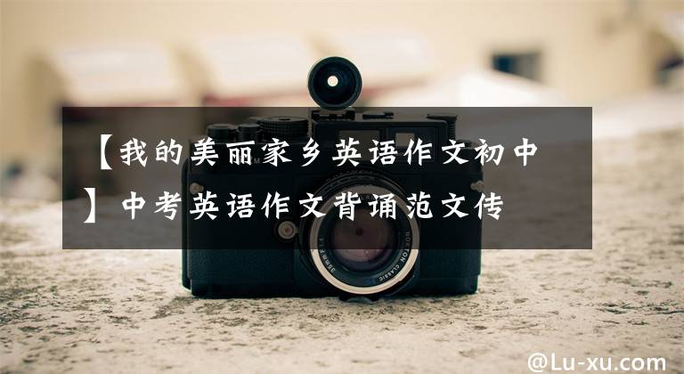 【我的美丽家乡英语作文初中】中考英语作文背诵范文传