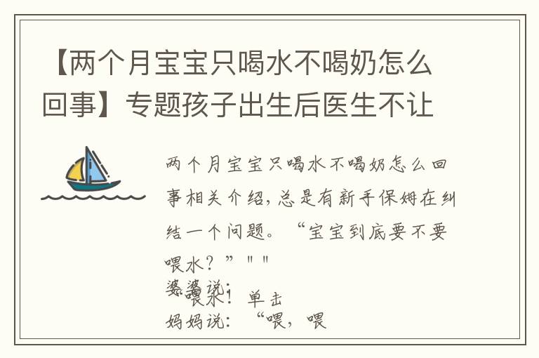 【两个月宝宝只喝水不喝奶怎么回事】专题孩子出生后医生不让新生儿喝水,只能喝母乳,有科学依据吗?
