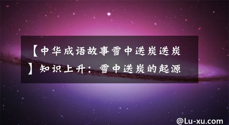 【中华成语故事雪中送炭送炭】知识上升：雪中送炭的起源