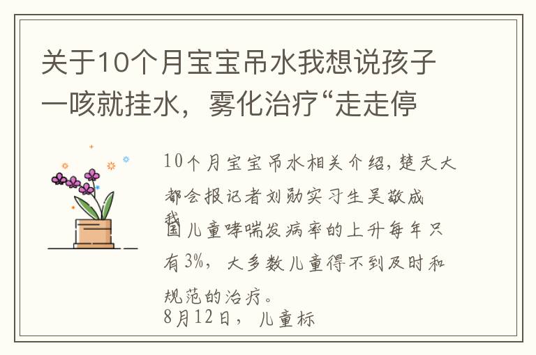 关于10个月宝宝吊水我想说孩子一咳就挂水,雾化治疗“走走停停”,湖北将再建8至10家儿童哮喘标准化门诊