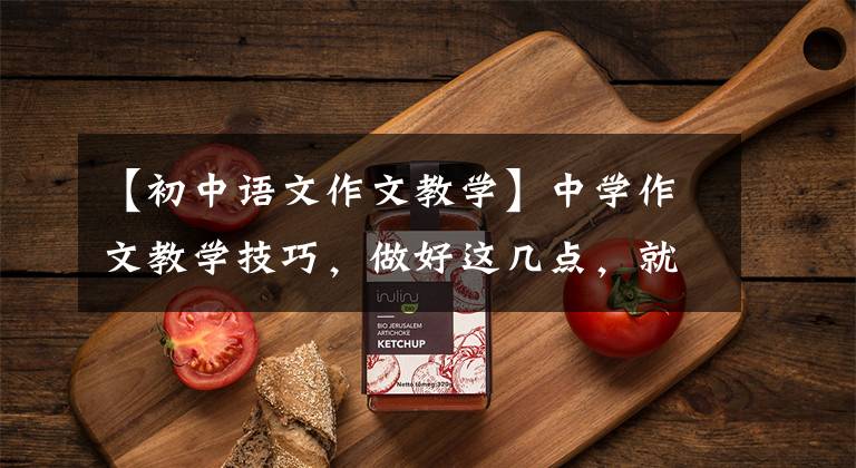【初中语文作文教学】中学作文教学技巧,做好这几点,就能有效地提高孩子的成绩