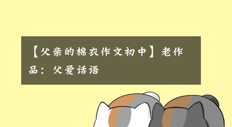【父亲的棉衣作文初中】老作品:父爱话语