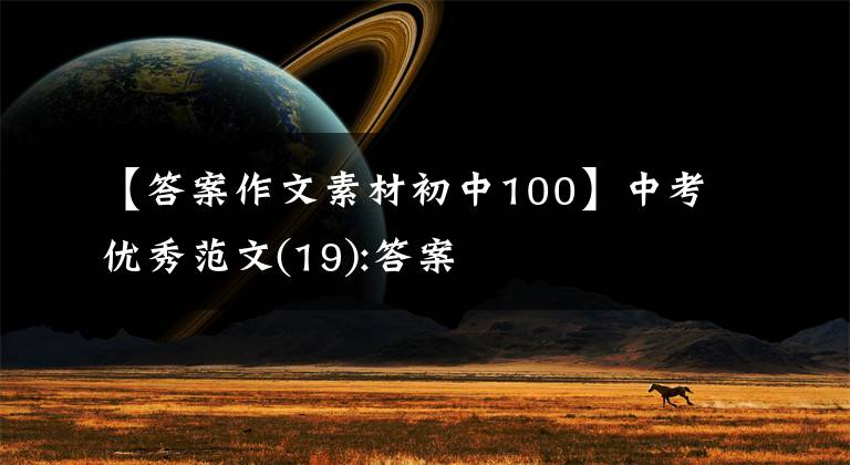【答案作文素材初中100】中考优秀范文(19):答案