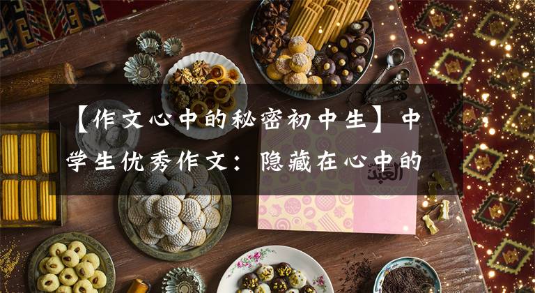 【作文心中的秘密初中生】中学生优秀作文：隐藏在心中的秘密