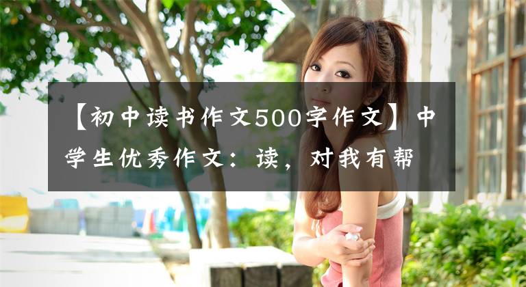 【初中读书作文500字作文】中学生优秀作文:读,对我有帮助