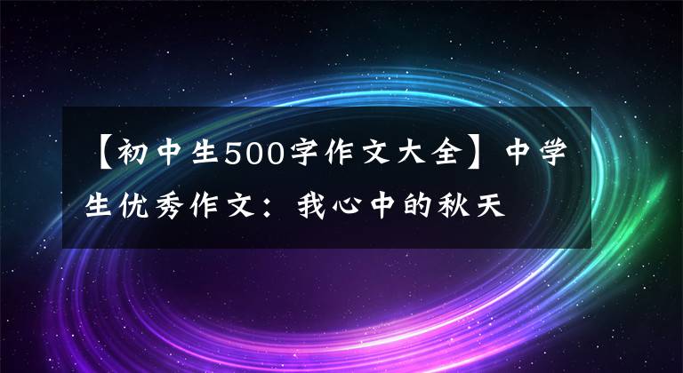 【初中生500字作文大全】中学生优秀作文:我心中的秋天