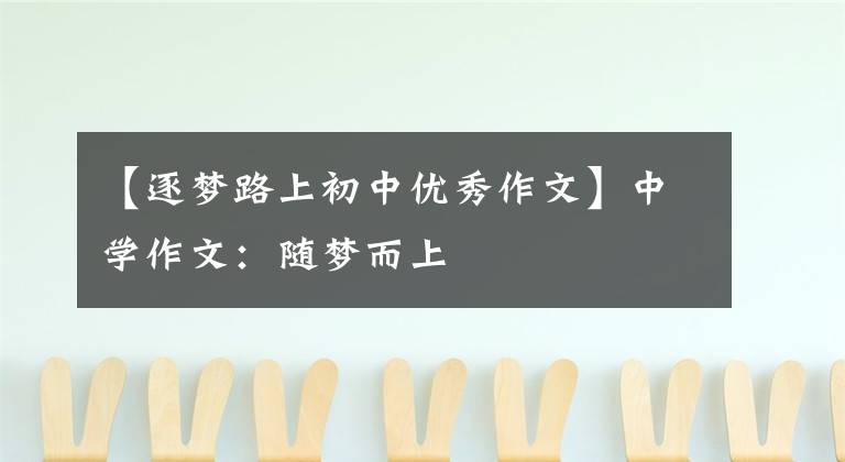 【逐梦路上初中优秀作文】中学作文:随梦而上