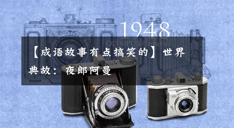 【成语故事有点搞笑的】世界典故:夜郎阿曼