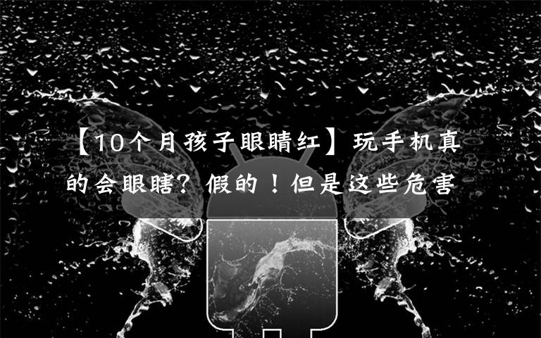 【10个月孩子眼睛红】玩手机真的会眼瞎?假的!但是这些危害不可忽视