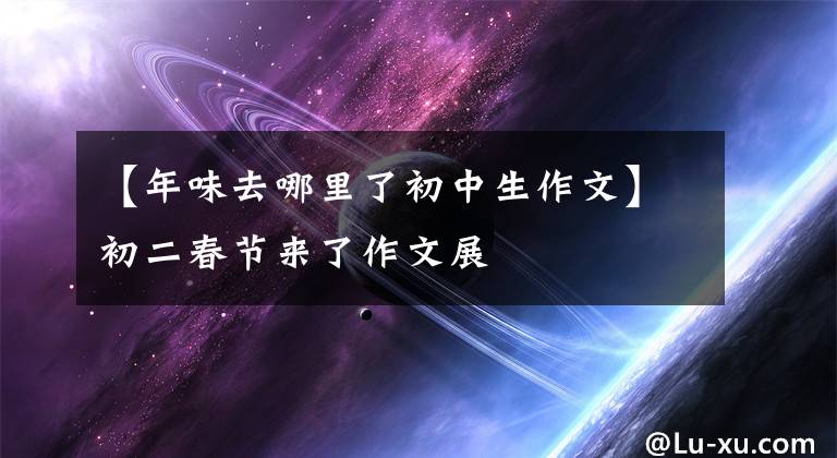 【年味去哪里了初中生作文】初二春节来了作文展