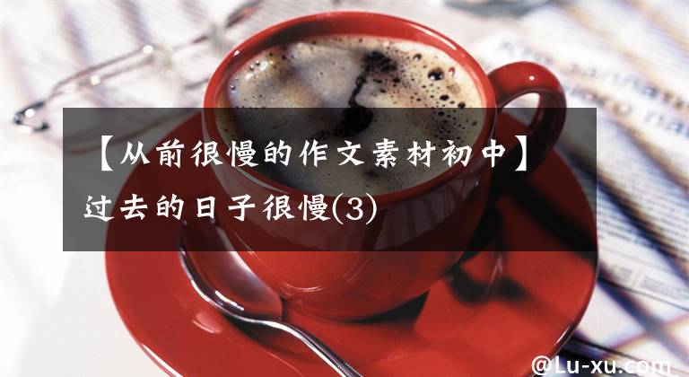 【从前很慢的作文素材初中】过去的日子很慢(3)