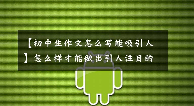 【初中生作文怎么写能吸引人】怎么样才能做出引人注目的题目，让你的作文多得5分，贴模板？