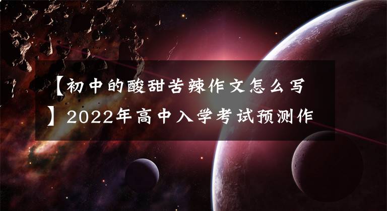 【初中的酸甜苦辣作文怎么写】2022年高中入学考试预测作文《有时候,遗憾也是一种美》(范文、评论)