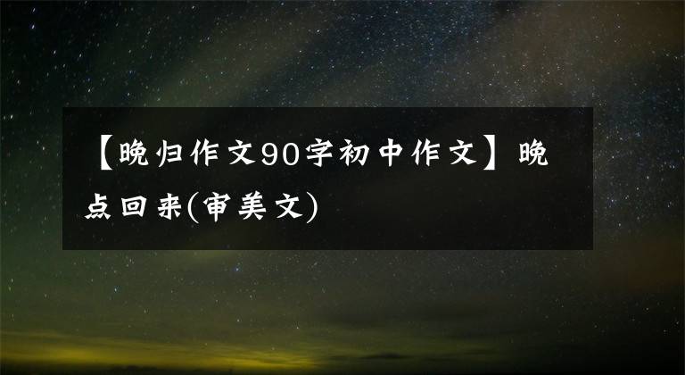 【晚归作文90字初中作文】晚点回来(审美文)