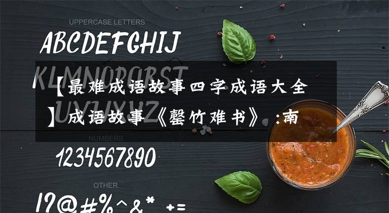 【最难成语故事四字成语大全】成语故事《罄竹难书》 :南山竹子枯竭，罪责不穷