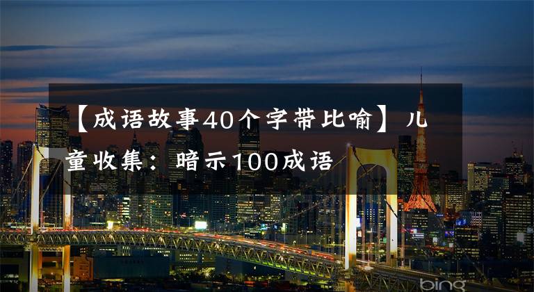 【成语故事40个字带比喻】儿童收集:暗示100成语