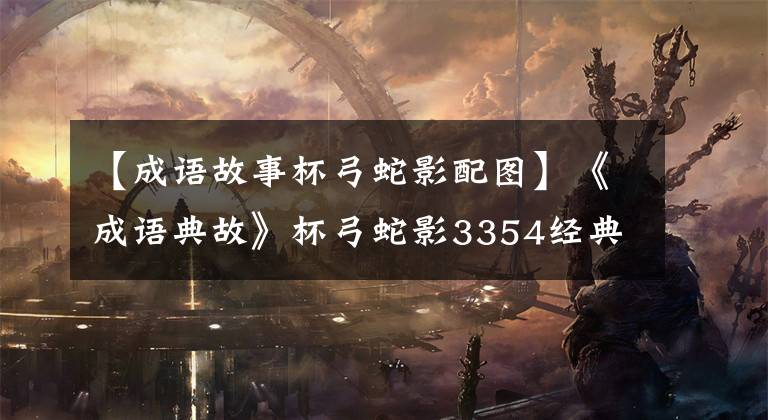 【成语故事杯弓蛇影配图】《成语典故》杯弓蛇影3354经典成语故事