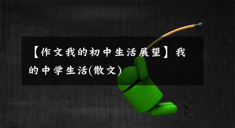 【作文我的初中生活展望】我的中学生活(散文)