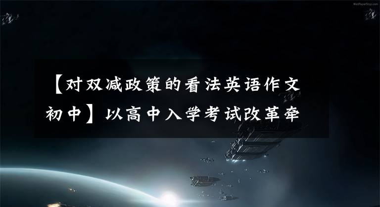 【对双减政策的看法英语作文初中】以高中入学考试改革牵引“双降”改革