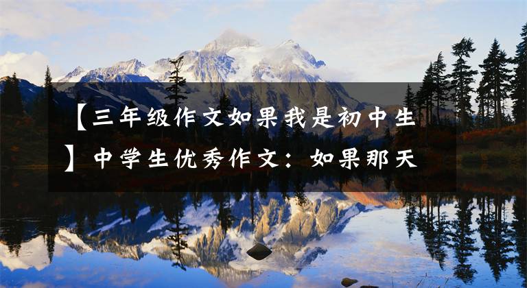 【三年级作文如果我是初中生】中学生优秀作文：如果那天我挽留的话。