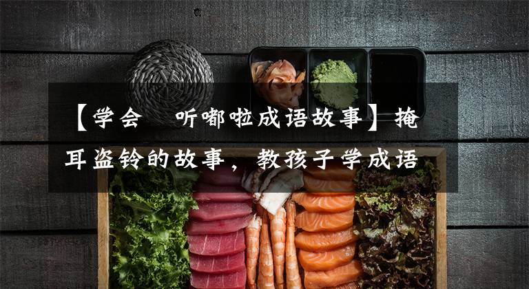 【学会昤听嘟啦成语故事】掩耳盗铃的故事,教孩子学成语